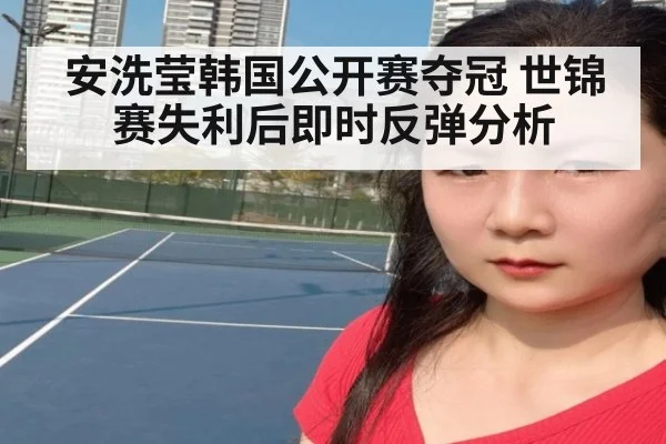 安洗莹韩国公开赛夺冠 世锦赛失利后即时反弹分析