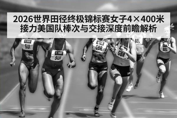 2026世界田径终极锦标赛女子4×400米接力美国队棒次与交接深度前瞻解析