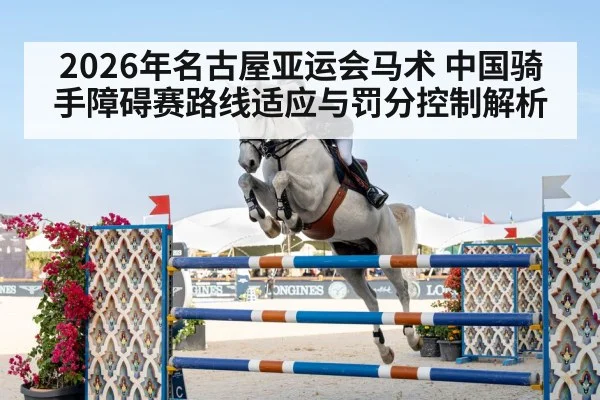 2026年名古屋亚运会马术 中国骑手障碍赛路线适应与罚分控制解析