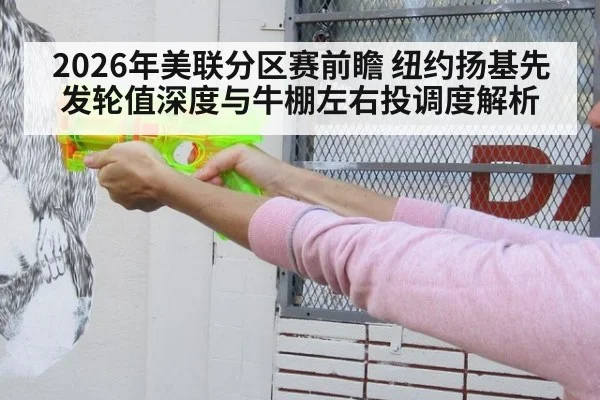 2026年美联分区赛前瞻 纽约扬基先发轮值深度与牛棚左右投调度解析
