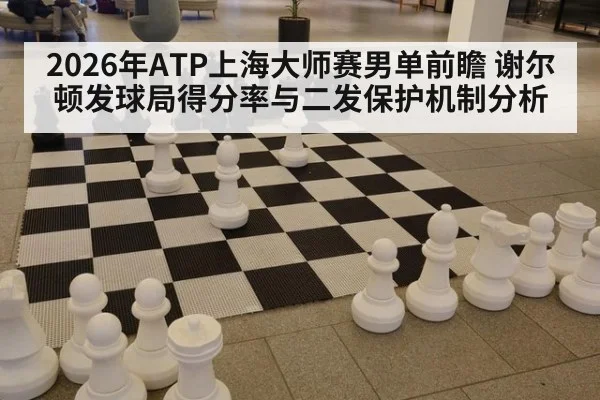 2026年ATP上海大师赛男单前瞻 谢尔顿发球局得分率与二发保护机制分析