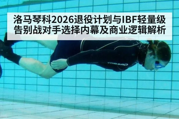 洛马琴科2026退役计划与IBF轻量级告别战对手选择内幕及商业逻辑解析